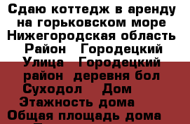 Сдаю коттедж в аренду на горьковском море.Нижегородская область. › Район ­ Городецкий › Улица ­ Городецкий район, деревня бол.Суходол. › Дом ­ 2 › Этажность дома ­ 3 › Общая площадь дома ­ 500 › Площадь участка ­ 50 › Цена ­ 20 000 - Нижегородская обл. Недвижимость » Дома, коттеджи, дачи аренда   . Нижегородская обл.